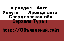  в раздел : Авто » Услуги »  » Аренда авто . Свердловская обл.,Верхняя Тура г.